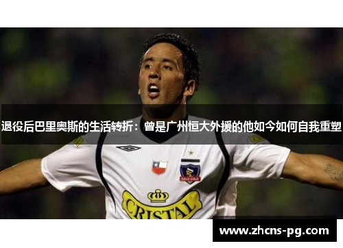 退役后巴里奥斯的生活转折：曾是广州恒大外援的他如今如何自我重塑
