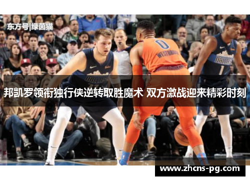 邦凯罗领衔独行侠逆转取胜魔术 双方激战迎来精彩时刻