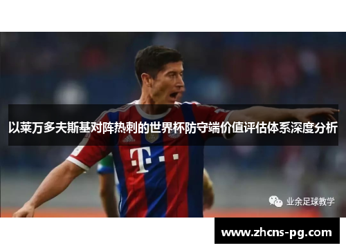 以莱万多夫斯基对阵热刺的世界杯防守端价值评估体系深度分析 以莱万多夫斯基对阵热刺的世界杯防守端价值评估体系深度分析