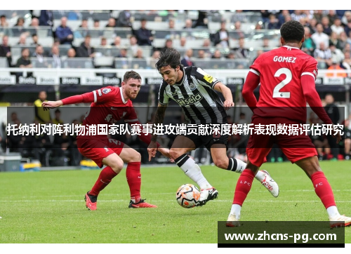 托纳利对阵利物浦国家队赛事进攻端贡献深度解析表现数据评估研究