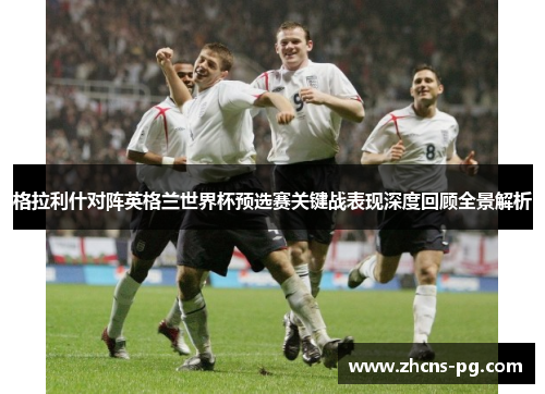 格拉利什对阵英格兰世界杯预选赛关键战表现深度回顾全景解析