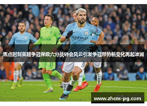 焦点时刻英超争冠保级六分战转会风云引发争冠形势新变化再起波澜