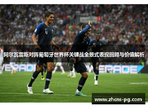 阿尔瓦雷斯对阵葡萄牙世界杯关键战全景式表现回顾与价值解析