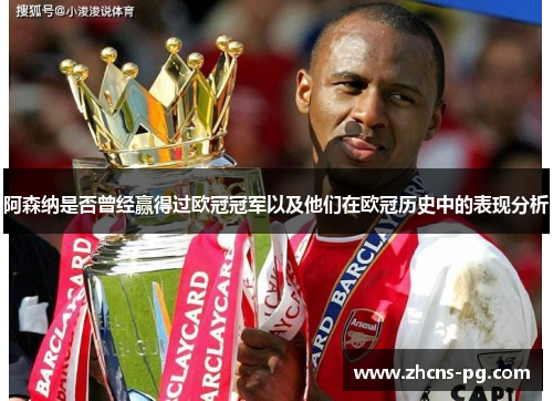 阿森纳是否曾经赢得过欧冠冠军以及他们在欧冠历史中的表现分析