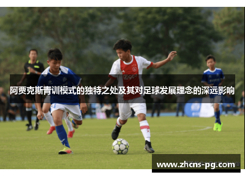 阿贾克斯青训模式的独特之处及其对足球发展理念的深远影响