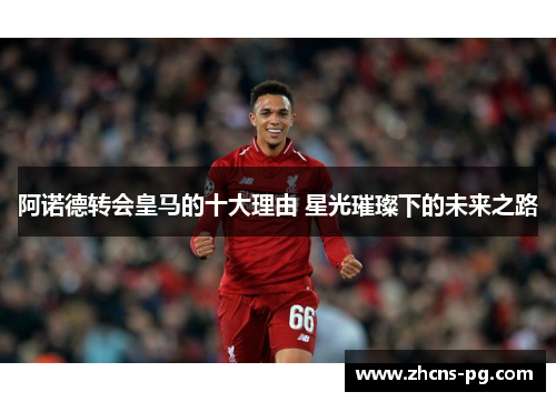 阿诺德转会皇马的十大理由 星光璀璨下的未来之路 阿诺德转会皇马的十大理由 星光璀璨下的未来之路