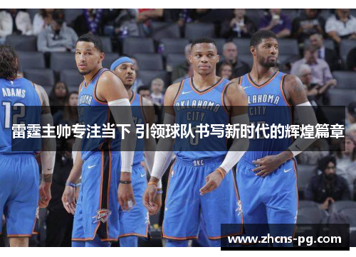 雷霆主帅专注当下 引领球队书写新时代的辉煌篇章