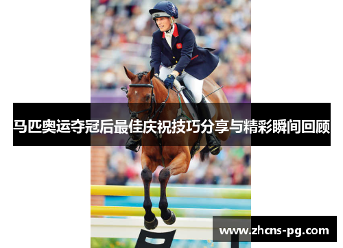 马匹奥运夺冠后最佳庆祝技巧分享与精彩瞬间回顾
