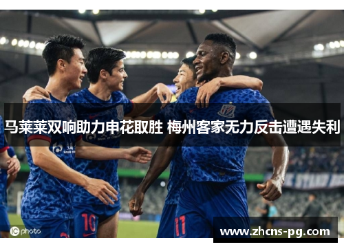 马莱莱双响助力申花取胜 梅州客家无力反击遭遇失利