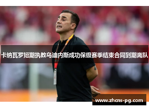 卡纳瓦罗短期执教乌迪内斯成功保级赛季结束合同到期离队